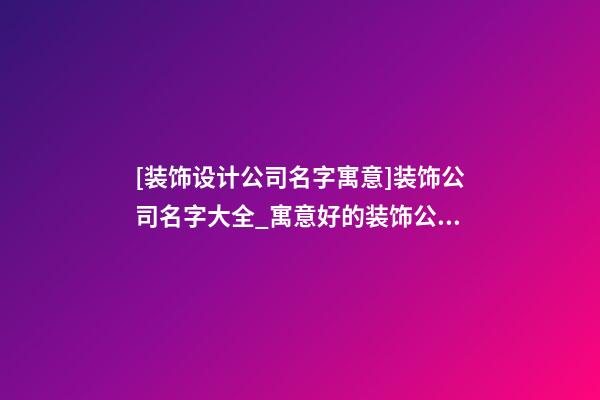 [装饰设计公司名字寓意]装饰公司名字大全_寓意好的装饰公司名字-第1张-公司起名-玄机派